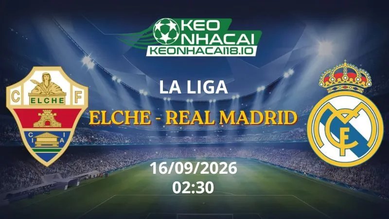 Kèo Nhà Cái Elche vs Real Madrid 02h30 ngày 16/09/2026 | La Liga