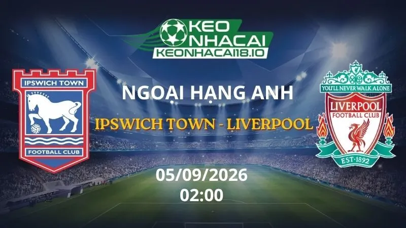 Kèo Nhà Cái Ipswich Town vs Liverpool 02h00 ngày 05/09/2026 | NHA