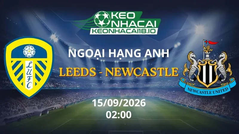 Kèo Nhà Cái Leeds vs Newcastle 02h00 ngày 15/09/2026 | NHA